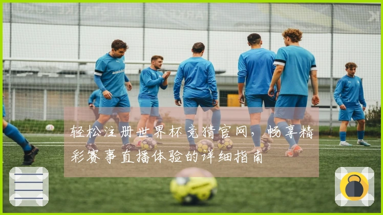 轻松注册世界杯竞猜官网，畅享精彩赛事直播体验的详细指南
