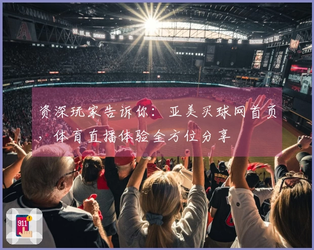 资深玩家告诉你:亚美买球网首页,体育直播体验全方位分享