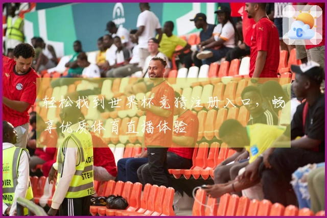 轻松找到世界杯竞猜注册入口，畅享优质体育直播体验