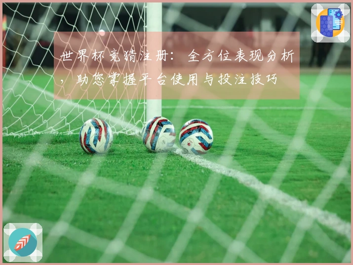 世界杯竞猜注册：全方位表现分析，助您掌握平台使用与投注技巧