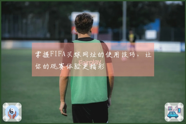 掌握FIFA买球网址的使用技巧，让你的观赛体验更精彩