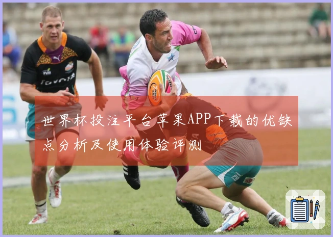世界杯投注平台苹果APP下载的优缺点分析及使用体验评测
