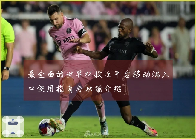 最全面的世界杯投注平台移动端入口使用指南与功能介绍