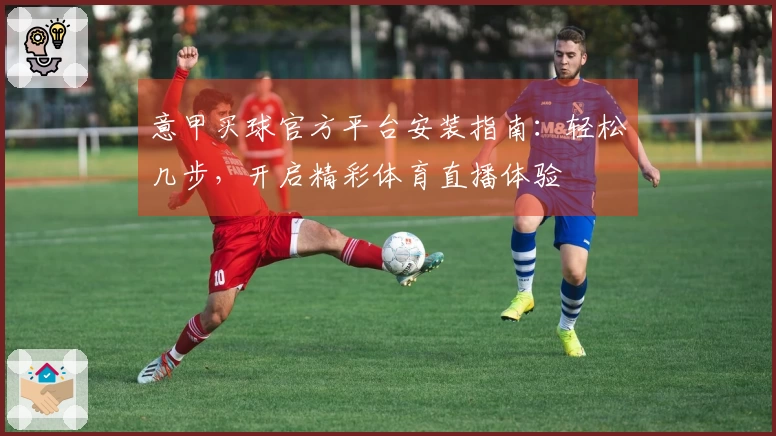 意甲买球官方平台安装指南：轻松几步，开启精彩体育直播体验