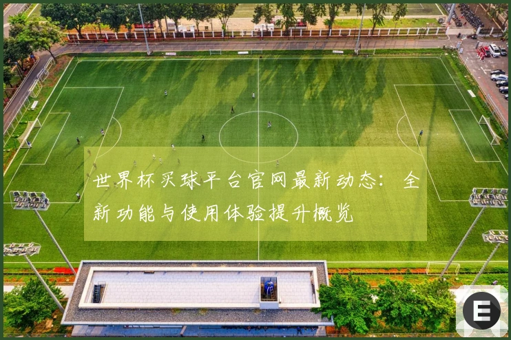 世界杯买球平台官网最新动态：全新功能与使用体验提升概览