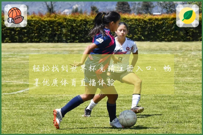 轻松找到世界杯竞猜注册入口，畅享优质体育直播体验