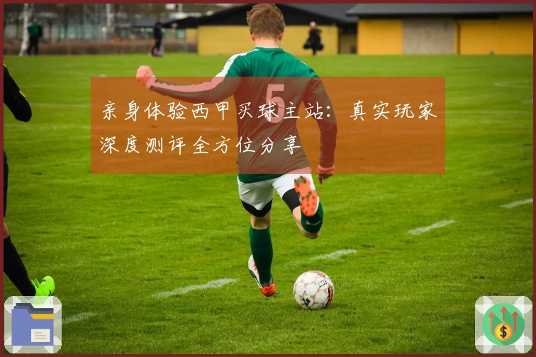亲身体验西甲买球主站：真实玩家深度测评全方位分享