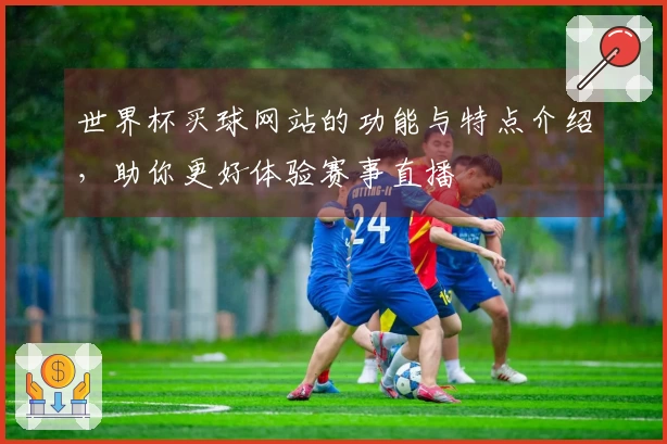 世界杯买球网站的功能与特点介绍，助你更好体验赛事直播