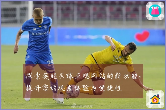 探索英超买球正规网站的新功能，提升您的观看体验与便捷性